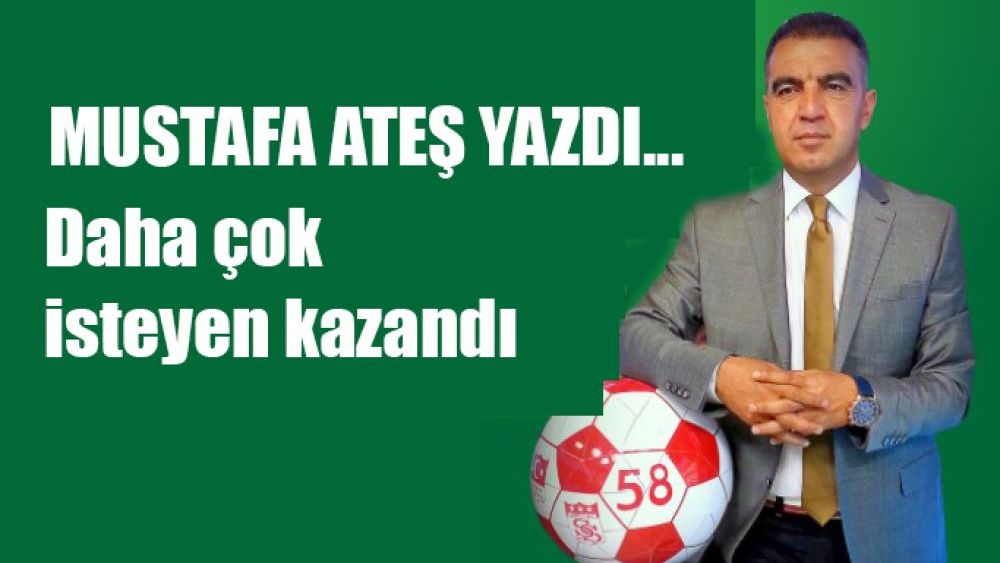 Mustafa Ateş Yazdı.. Çok isteyen kazandı